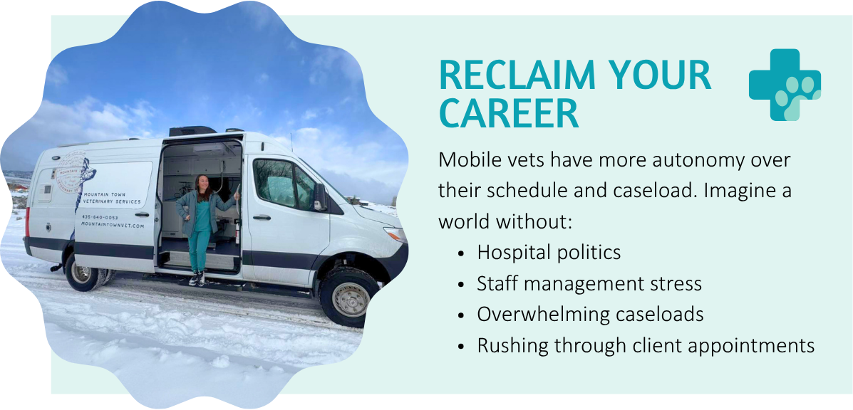 Reclaim Your Career. Mobile vets have more autonomy over their schedule and caseload. Imagine a world without: Hospital politics, Staff management stress, Overwhelming caseloads, Rushing through client appointments